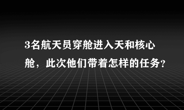 3名航天员穿舱进入天和核心舱，此次他们带着怎样的任务？