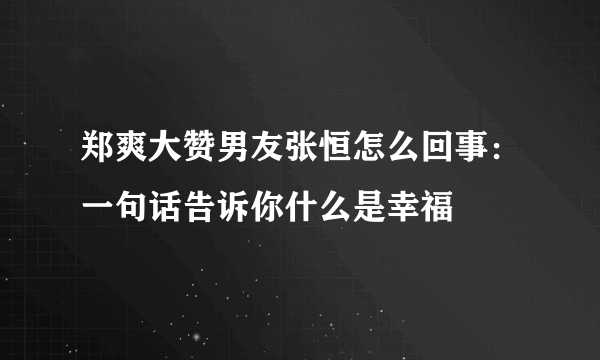 郑爽大赞男友张恒怎么回事：一句话告诉你什么是幸福