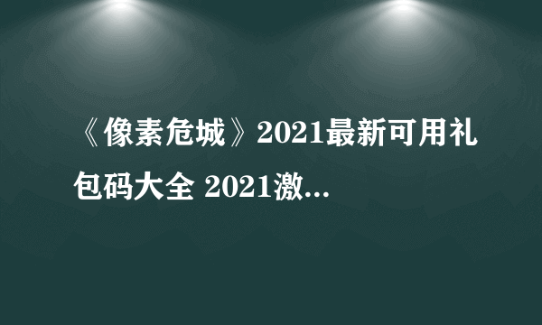 《像素危城》2021最新可用礼包码大全 2021激活码汇总分享