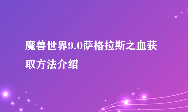 魔兽世界9.0萨格拉斯之血获取方法介绍