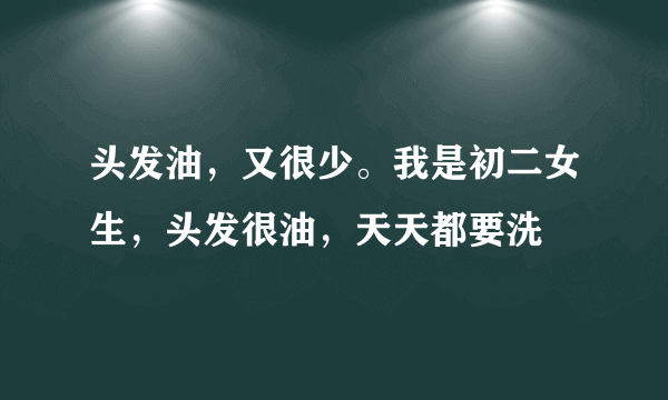 头发油，又很少。我是初二女生，头发很油，天天都要洗