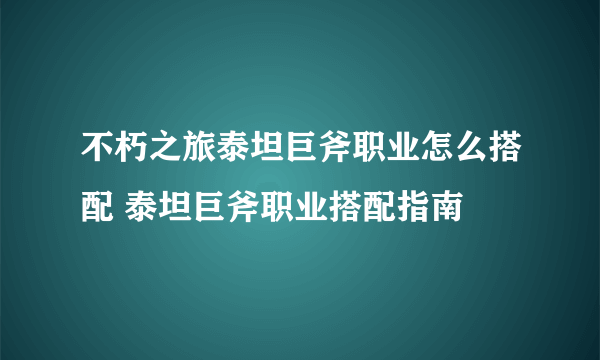 不朽之旅泰坦巨斧职业怎么搭配 泰坦巨斧职业搭配指南