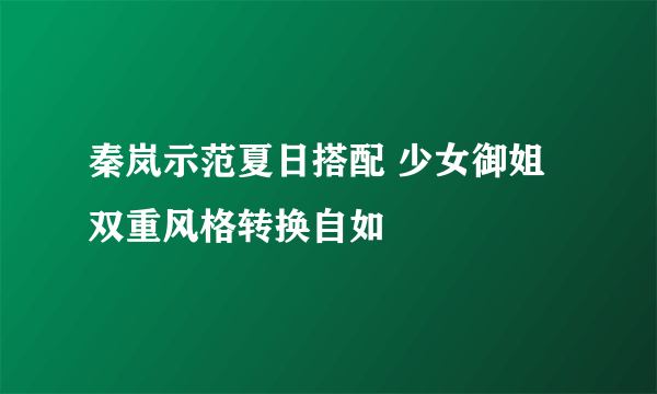 秦岚示范夏日搭配 少女御姐双重风格转换自如