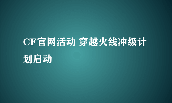 CF官网活动 穿越火线冲级计划启动