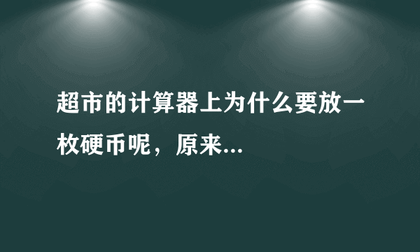 超市的计算器上为什么要放一枚硬币呢，原来...