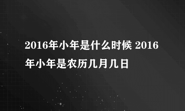 2016年小年是什么时候 2016年小年是农历几月几日