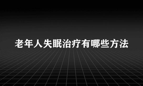 老年人失眠治疗有哪些方法