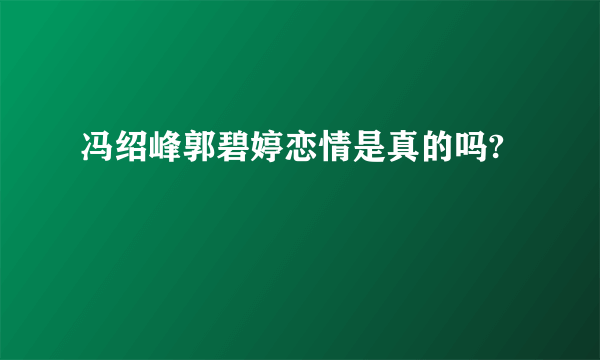 冯绍峰郭碧婷恋情是真的吗?