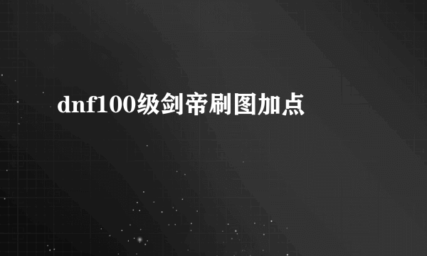 dnf100级剑帝刷图加点