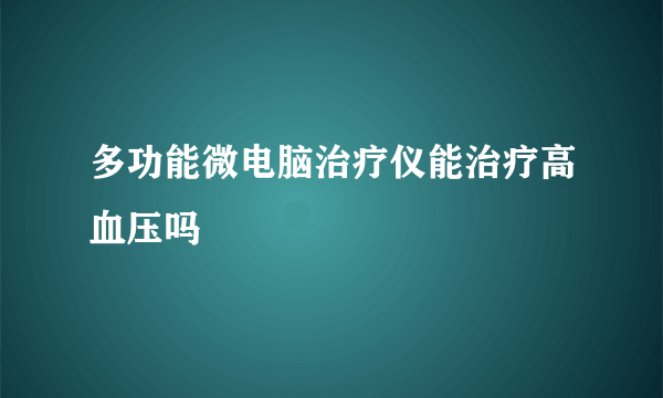 多功能微电脑治疗仪能治疗高血压吗