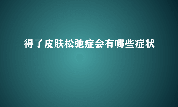 得了皮肤松弛症会有哪些症状