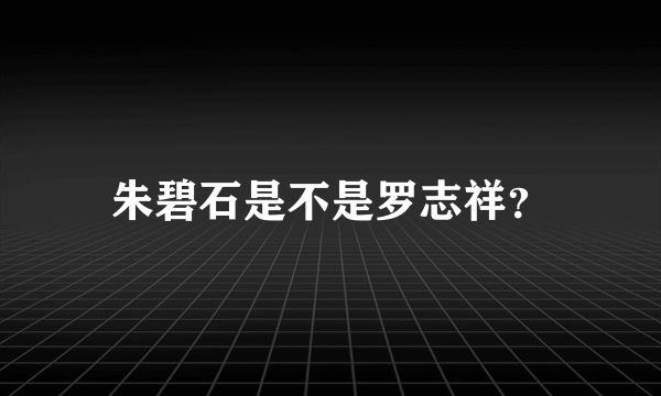 朱碧石是不是罗志祥？