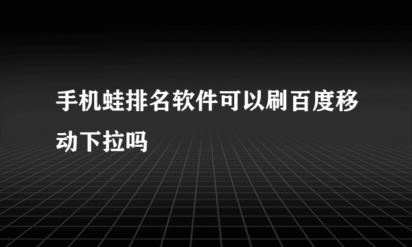 手机蛙排名软件可以刷百度移动下拉吗