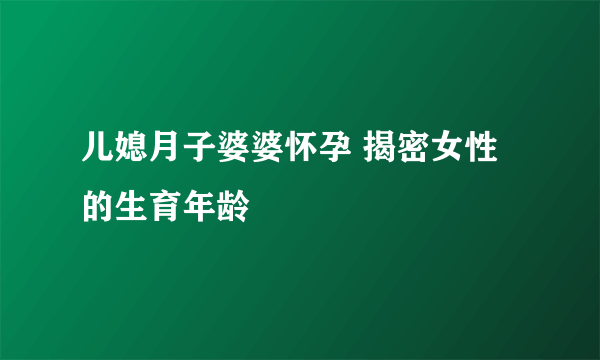 儿媳月子婆婆怀孕 揭密女性的生育年龄