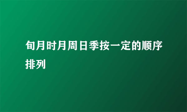 旬月时月周日季按一定的顺序排列