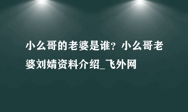 小么哥的老婆是谁？小么哥老婆刘婧资料介绍_飞外网