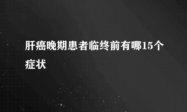 肝癌晚期患者临终前有哪15个症状