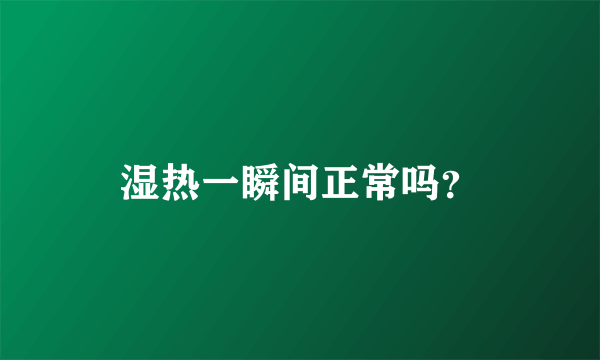 湿热一瞬间正常吗？