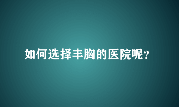 如何选择丰胸的医院呢？