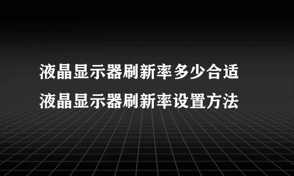 液晶显示器刷新率多少合适 液晶显示器刷新率设置方法