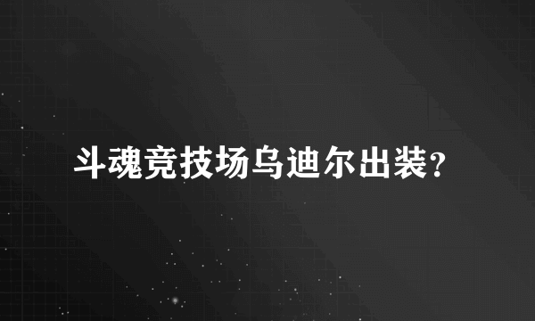 斗魂竞技场乌迪尔出装？