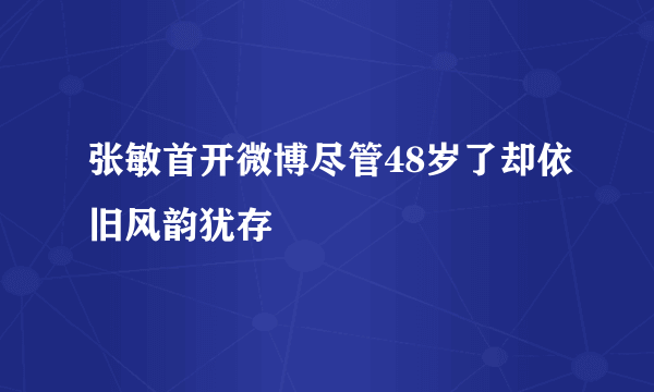 张敏首开微博尽管48岁了却依旧风韵犹存