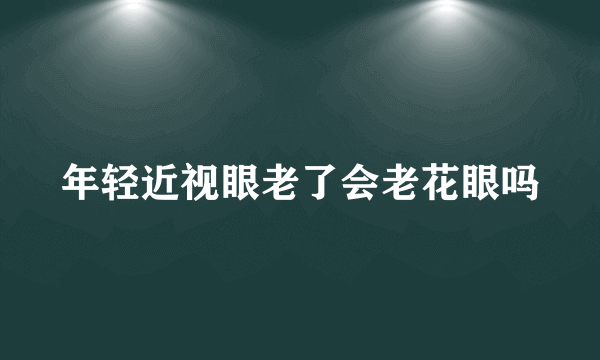 年轻近视眼老了会老花眼吗