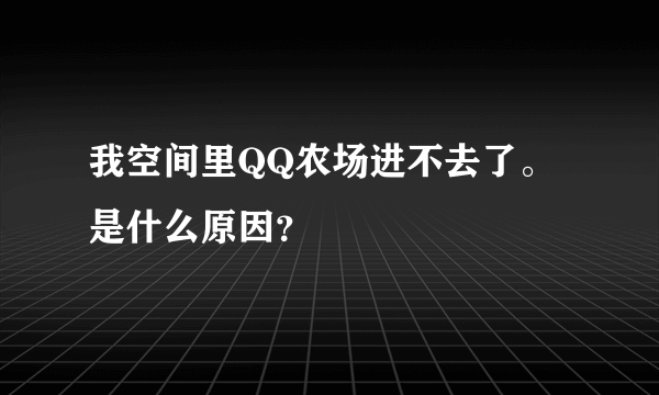 我空间里QQ农场进不去了。是什么原因？