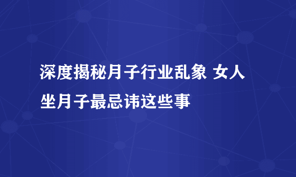 深度揭秘月子行业乱象 女人坐月子最忌讳这些事