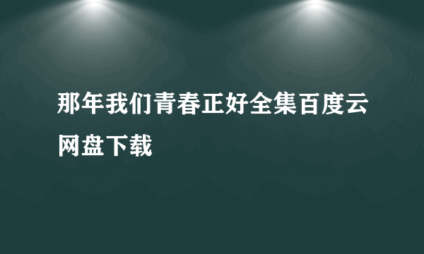 那年我们青春正好全集百度云网盘下载