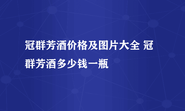 冠群芳酒价格及图片大全 冠群芳酒多少钱一瓶