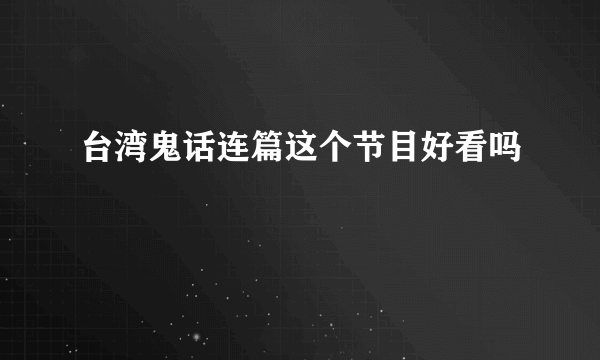 台湾鬼话连篇这个节目好看吗