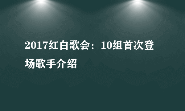 2017红白歌会：10组首次登场歌手介绍