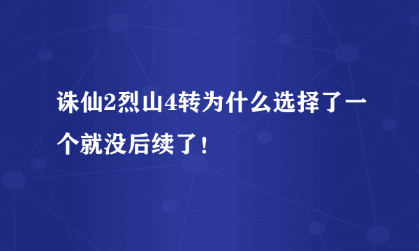 诛仙2烈山4转为什么选择了一个就没后续了！