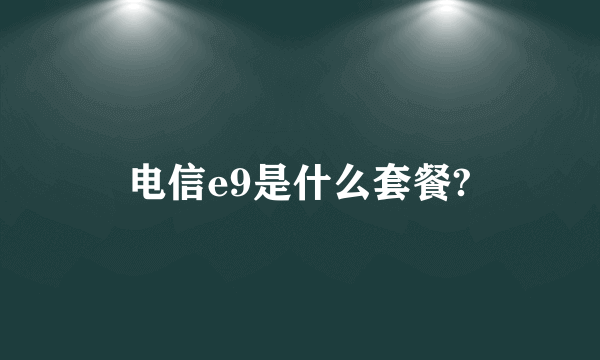 电信e9是什么套餐?