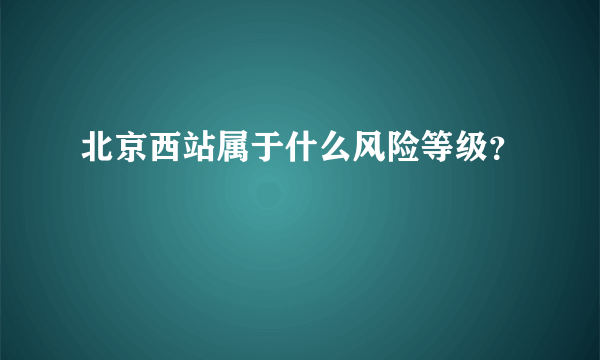 北京西站属于什么风险等级？