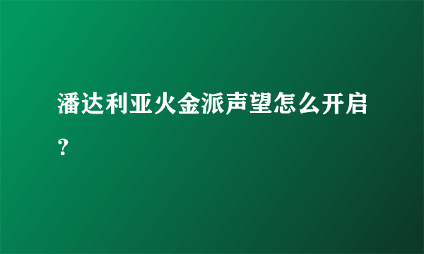 潘达利亚火金派声望怎么开启？