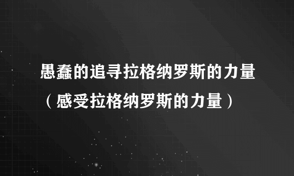 愚蠢的追寻拉格纳罗斯的力量（感受拉格纳罗斯的力量）