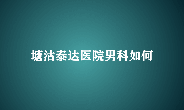 塘沽泰达医院男科如何