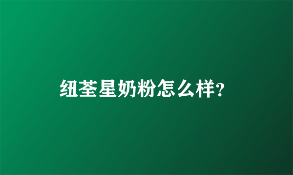 纽荃星奶粉怎么样？