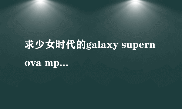 求少女时代的galaxy supernova mp3格式的，谢谢啦