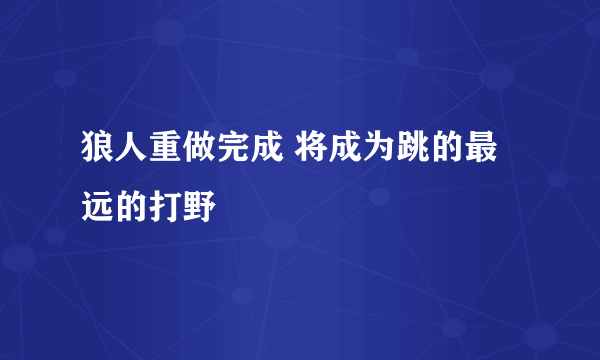 狼人重做完成 将成为跳的最远的打野