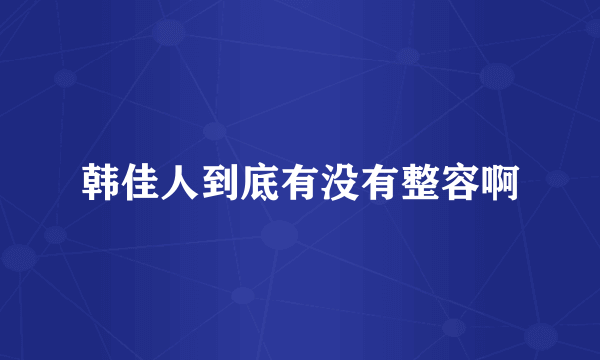 韩佳人到底有没有整容啊