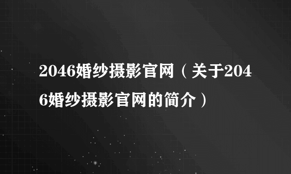 2046婚纱摄影官网（关于2046婚纱摄影官网的简介）