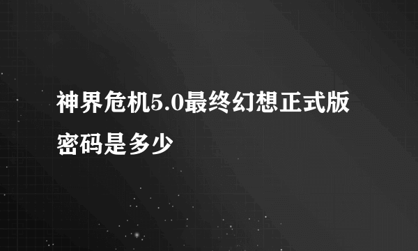 神界危机5.0最终幻想正式版密码是多少