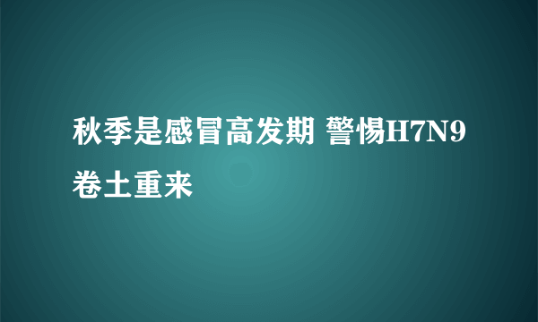 秋季是感冒高发期 警惕H7N9卷土重来