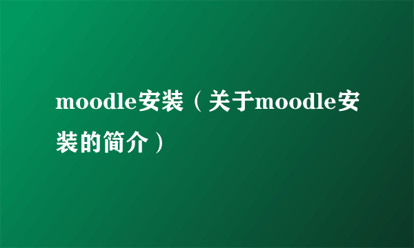 moodle安装（关于moodle安装的简介）