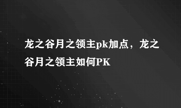 龙之谷月之领主pk加点，龙之谷月之领主如何PK