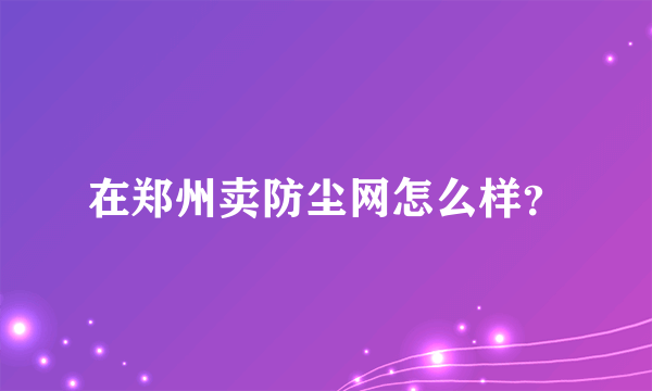 在郑州卖防尘网怎么样？