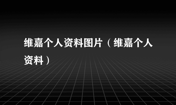 维嘉个人资料图片（维嘉个人资料）